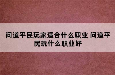 问道平民玩家适合什么职业 问道平民玩什么职业好